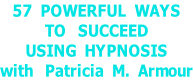 57  POWERFUL  WAYS  TO   SUCCEED  USING  HYPNOSIS with   Patricia  M.  Armour